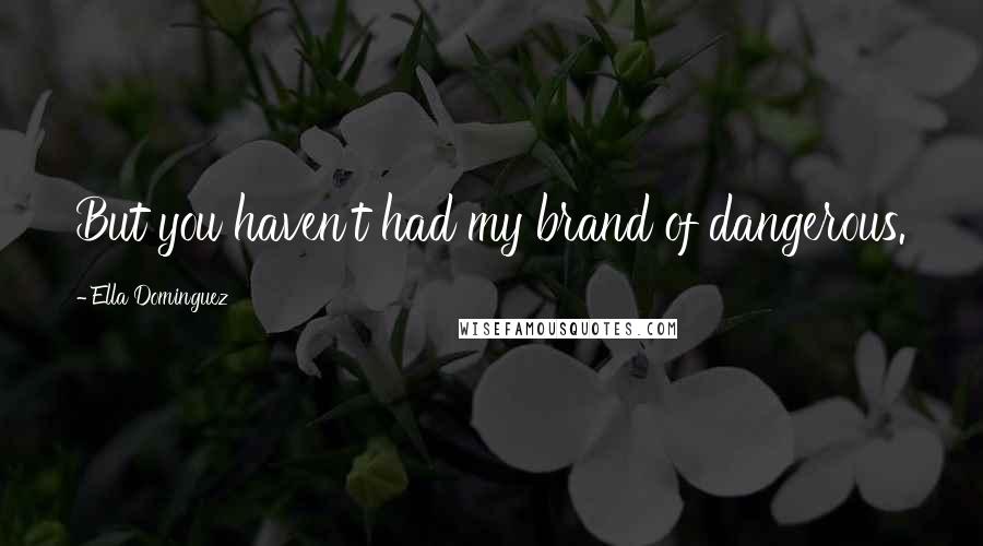 Ella Dominguez Quotes: But you haven't had my brand of dangerous.