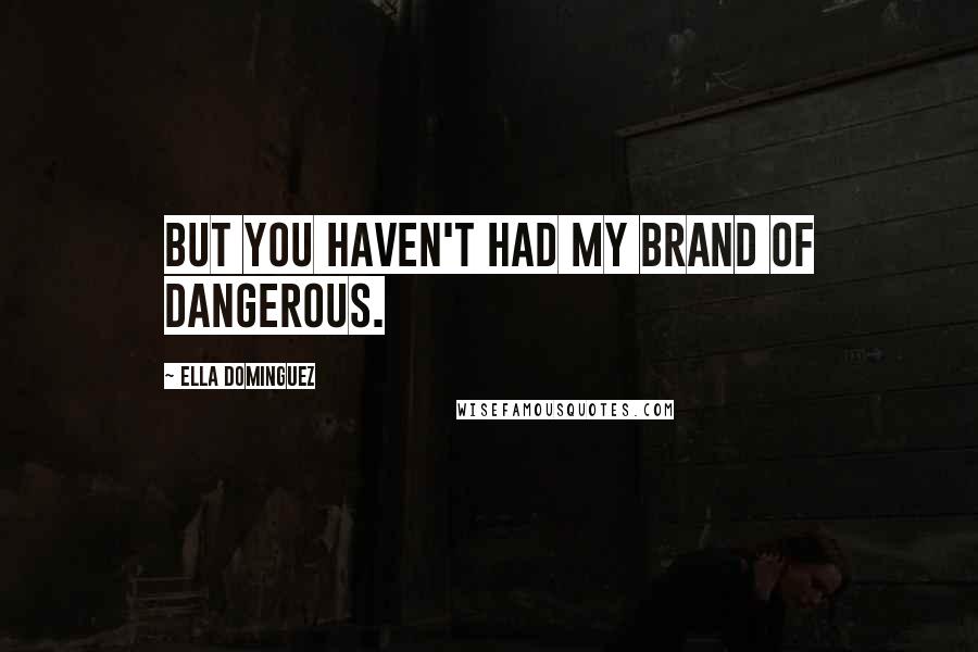 Ella Dominguez Quotes: But you haven't had my brand of dangerous.