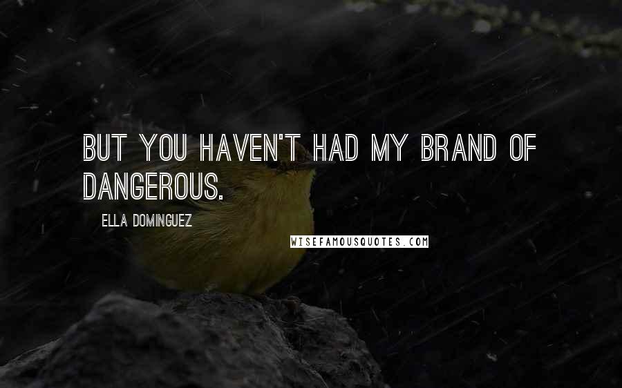 Ella Dominguez Quotes: But you haven't had my brand of dangerous.
