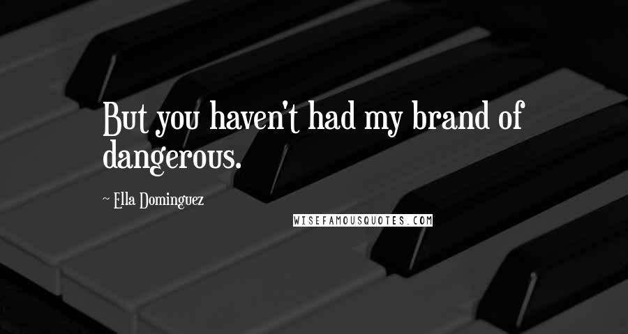 Ella Dominguez Quotes: But you haven't had my brand of dangerous.