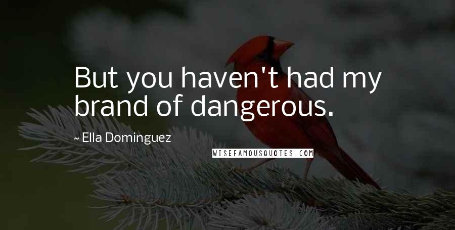 Ella Dominguez Quotes: But you haven't had my brand of dangerous.