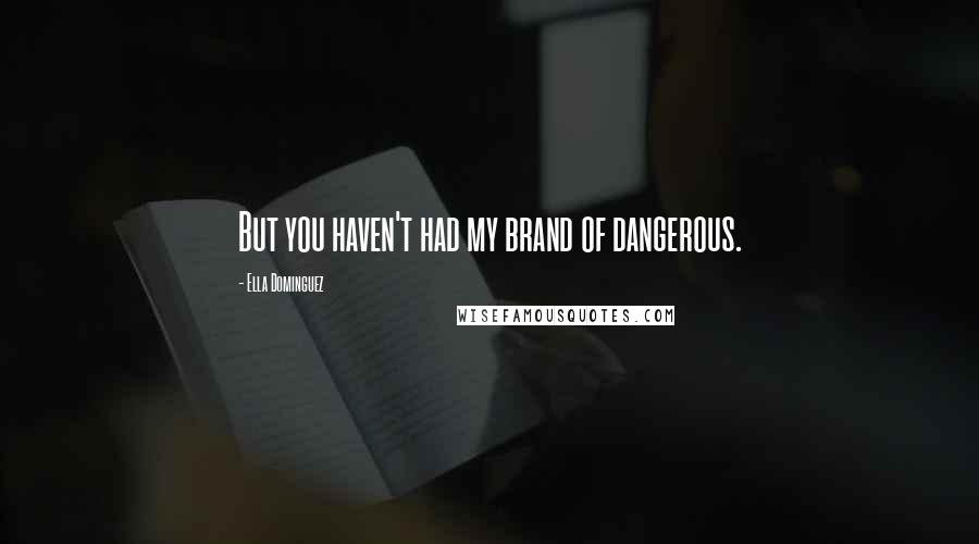 Ella Dominguez Quotes: But you haven't had my brand of dangerous.