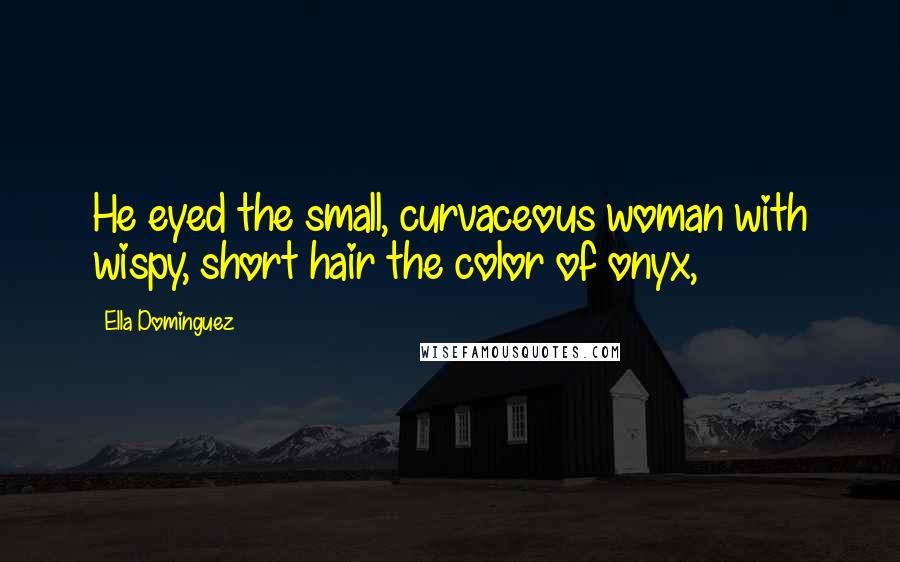 Ella Dominguez Quotes: He eyed the small, curvaceous woman with wispy, short hair the color of onyx,