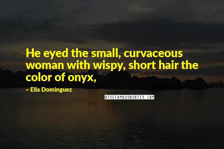 Ella Dominguez Quotes: He eyed the small, curvaceous woman with wispy, short hair the color of onyx,