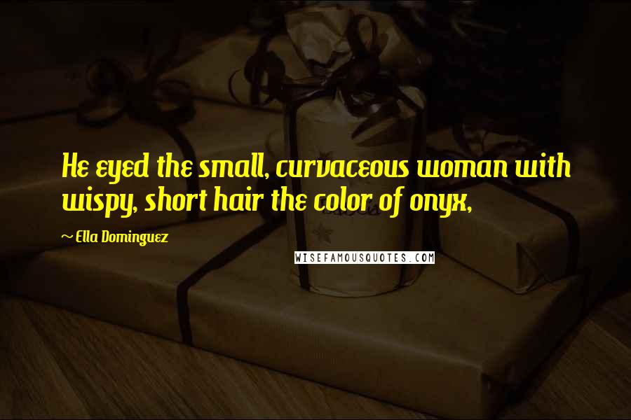 Ella Dominguez Quotes: He eyed the small, curvaceous woman with wispy, short hair the color of onyx,