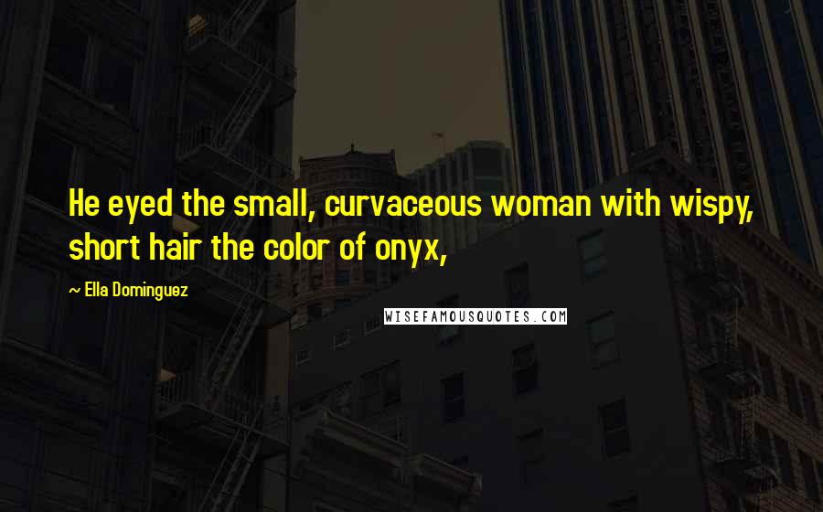 Ella Dominguez Quotes: He eyed the small, curvaceous woman with wispy, short hair the color of onyx,