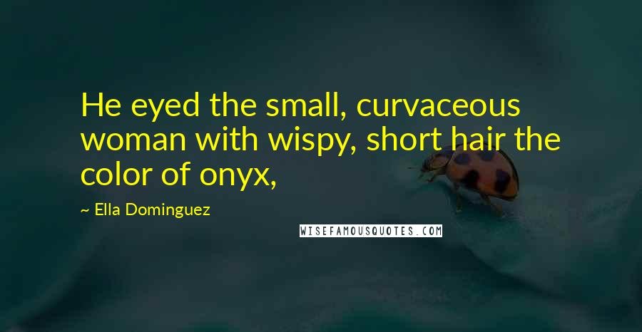 Ella Dominguez Quotes: He eyed the small, curvaceous woman with wispy, short hair the color of onyx,