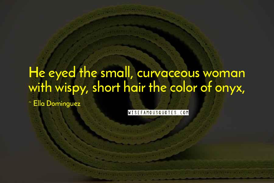 Ella Dominguez Quotes: He eyed the small, curvaceous woman with wispy, short hair the color of onyx,