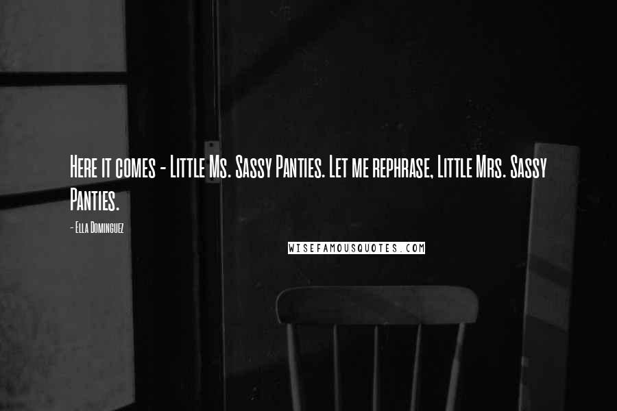 Ella Dominguez Quotes: Here it comes - Little Ms. Sassy Panties. Let me rephrase, Little Mrs. Sassy Panties.