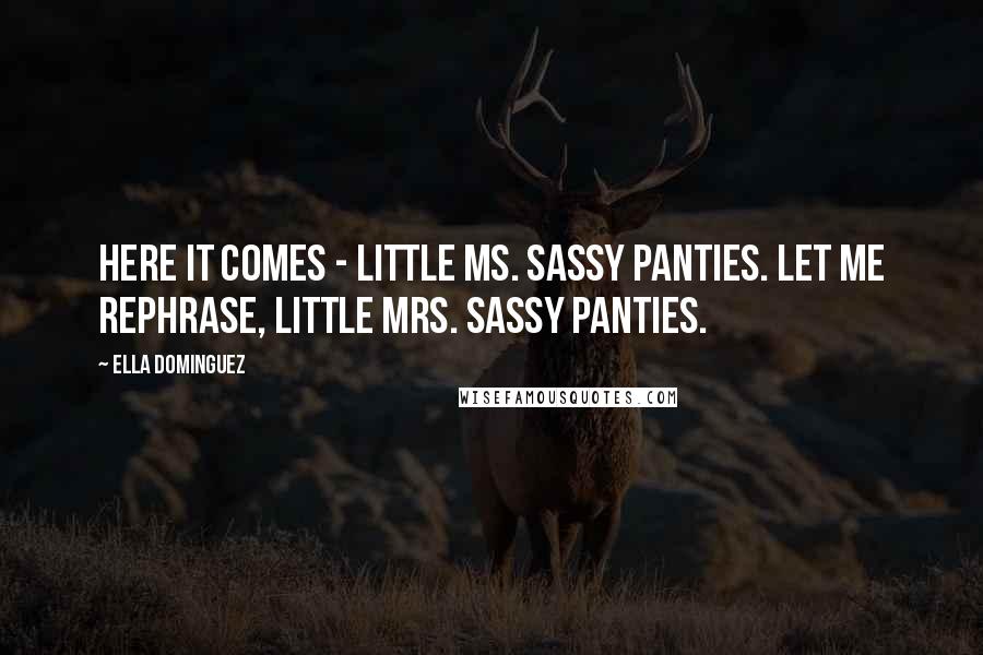 Ella Dominguez Quotes: Here it comes - Little Ms. Sassy Panties. Let me rephrase, Little Mrs. Sassy Panties.