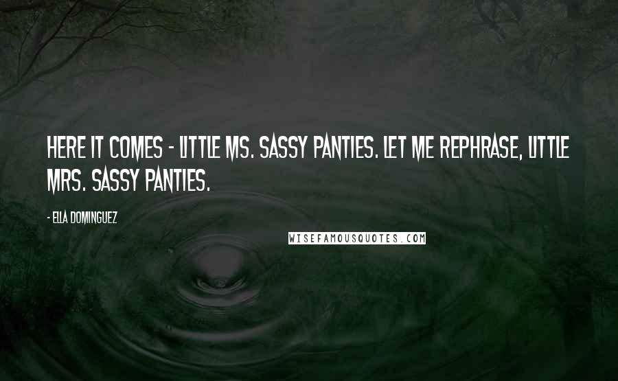 Ella Dominguez Quotes: Here it comes - Little Ms. Sassy Panties. Let me rephrase, Little Mrs. Sassy Panties.