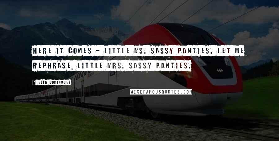 Ella Dominguez Quotes: Here it comes - Little Ms. Sassy Panties. Let me rephrase, Little Mrs. Sassy Panties.