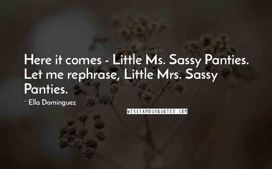 Ella Dominguez Quotes: Here it comes - Little Ms. Sassy Panties. Let me rephrase, Little Mrs. Sassy Panties.