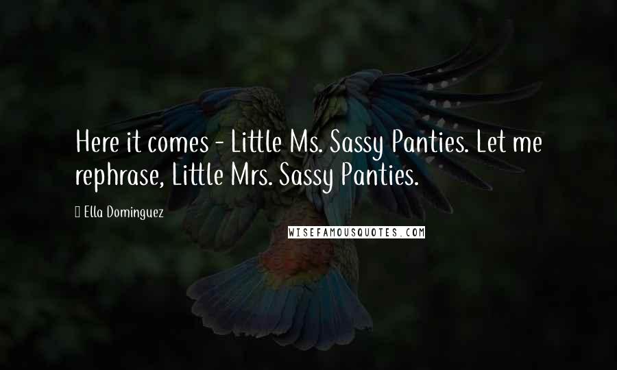 Ella Dominguez Quotes: Here it comes - Little Ms. Sassy Panties. Let me rephrase, Little Mrs. Sassy Panties.