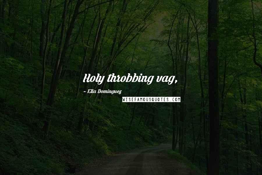 Ella Dominguez Quotes: Holy throbbing vag,