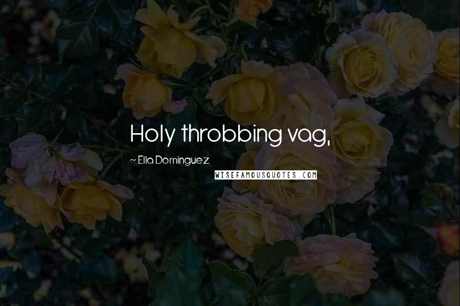 Ella Dominguez Quotes: Holy throbbing vag,