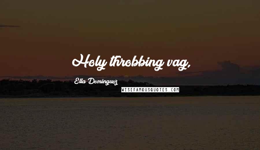 Ella Dominguez Quotes: Holy throbbing vag,