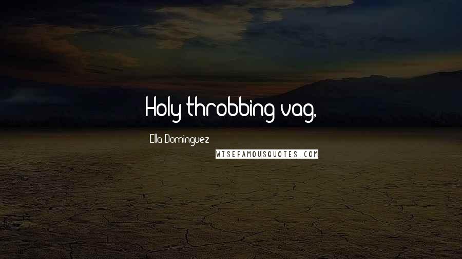 Ella Dominguez Quotes: Holy throbbing vag,