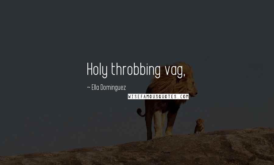 Ella Dominguez Quotes: Holy throbbing vag,