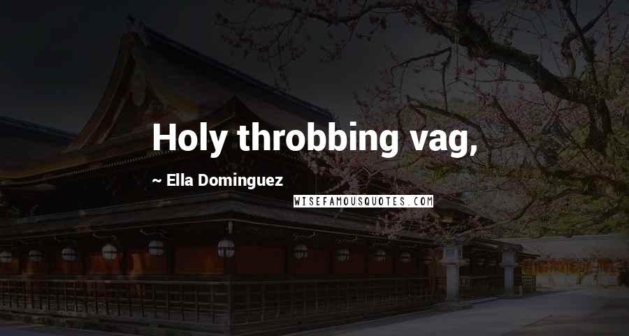 Ella Dominguez Quotes: Holy throbbing vag,