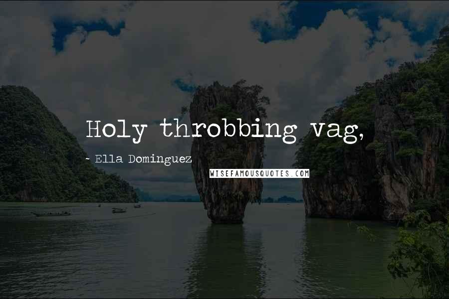 Ella Dominguez Quotes: Holy throbbing vag,