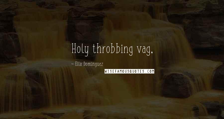Ella Dominguez Quotes: Holy throbbing vag,