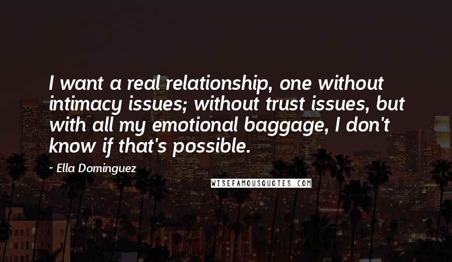 Ella Dominguez Quotes: I want a real relationship, one without intimacy issues; without trust issues, but with all my emotional baggage, I don't know if that's possible.