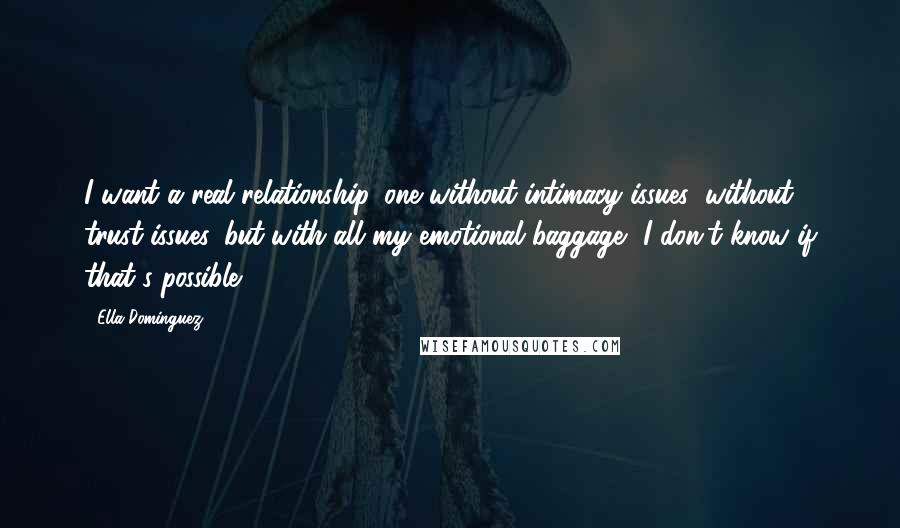 Ella Dominguez Quotes: I want a real relationship, one without intimacy issues; without trust issues, but with all my emotional baggage, I don't know if that's possible.