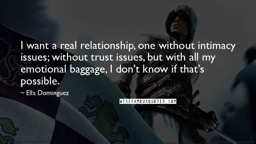 Ella Dominguez Quotes: I want a real relationship, one without intimacy issues; without trust issues, but with all my emotional baggage, I don't know if that's possible.