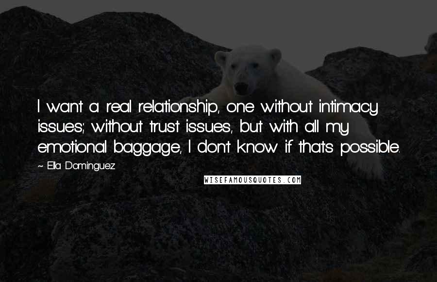 Ella Dominguez Quotes: I want a real relationship, one without intimacy issues; without trust issues, but with all my emotional baggage, I don't know if that's possible.