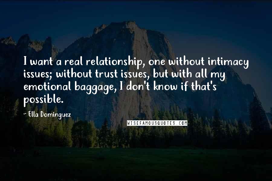 Ella Dominguez Quotes: I want a real relationship, one without intimacy issues; without trust issues, but with all my emotional baggage, I don't know if that's possible.