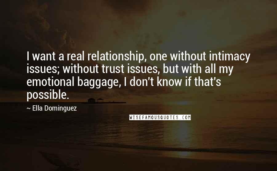 Ella Dominguez Quotes: I want a real relationship, one without intimacy issues; without trust issues, but with all my emotional baggage, I don't know if that's possible.