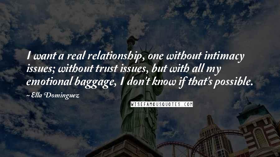 Ella Dominguez Quotes: I want a real relationship, one without intimacy issues; without trust issues, but with all my emotional baggage, I don't know if that's possible.