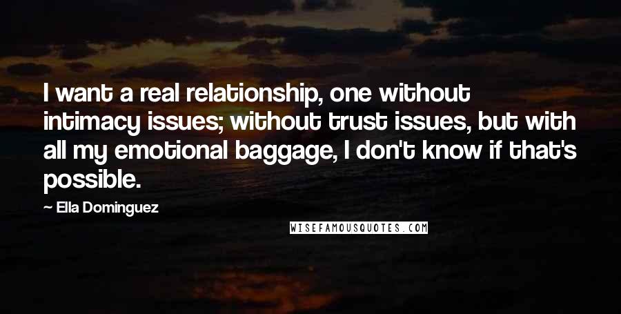 Ella Dominguez Quotes: I want a real relationship, one without intimacy issues; without trust issues, but with all my emotional baggage, I don't know if that's possible.