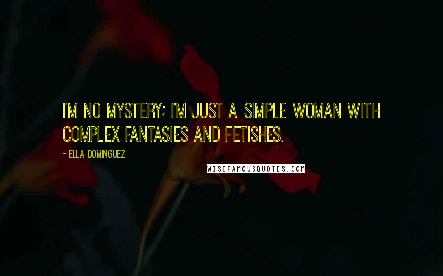 Ella Dominguez Quotes: I'm no mystery; I'm just a simple woman with complex fantasies and fetishes.