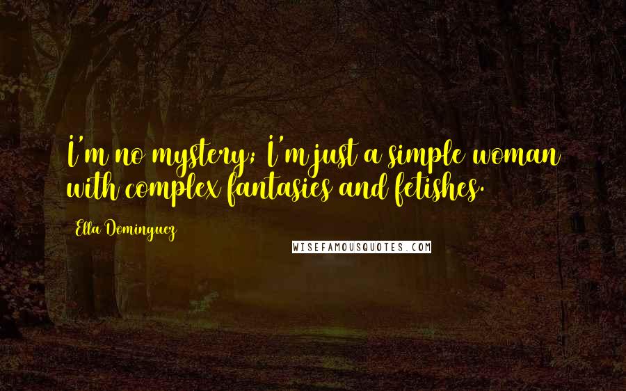 Ella Dominguez Quotes: I'm no mystery; I'm just a simple woman with complex fantasies and fetishes.