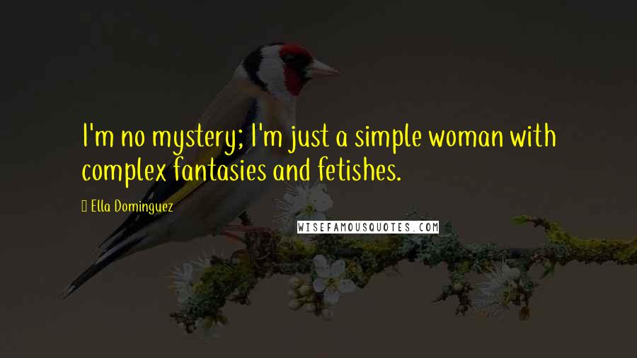 Ella Dominguez Quotes: I'm no mystery; I'm just a simple woman with complex fantasies and fetishes.