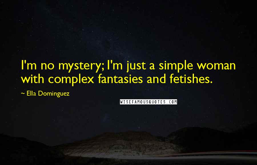 Ella Dominguez Quotes: I'm no mystery; I'm just a simple woman with complex fantasies and fetishes.