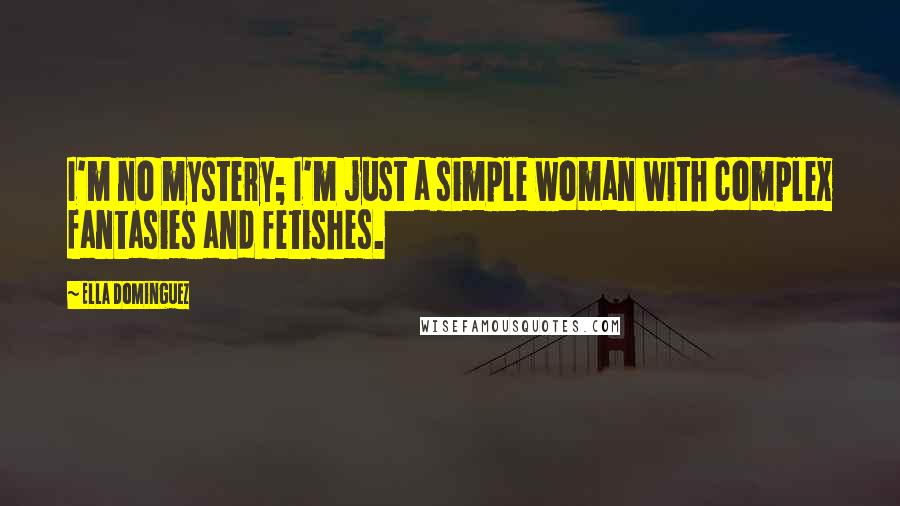 Ella Dominguez Quotes: I'm no mystery; I'm just a simple woman with complex fantasies and fetishes.