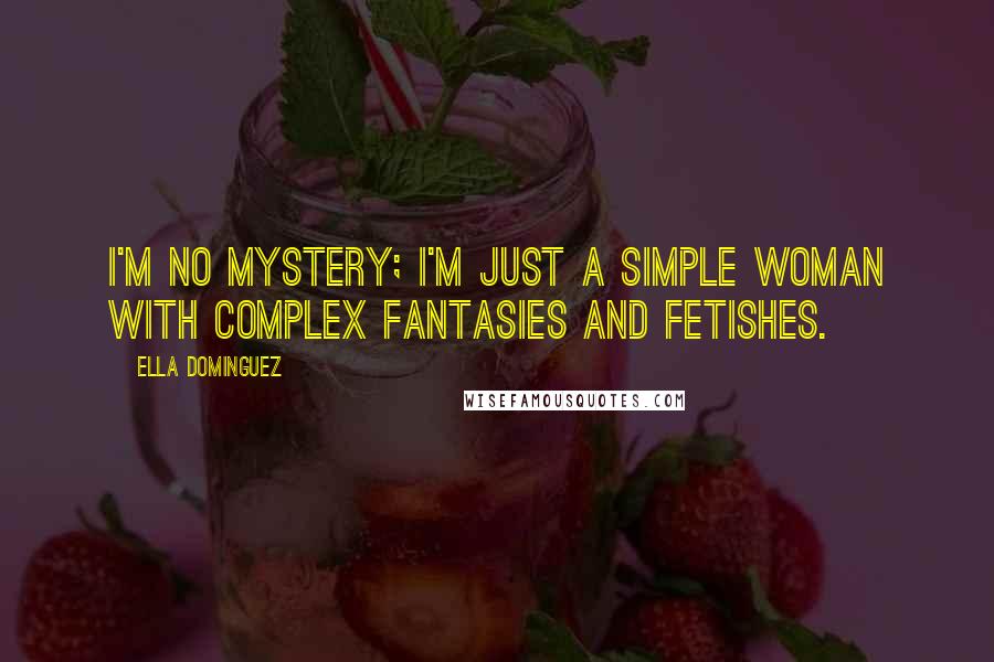 Ella Dominguez Quotes: I'm no mystery; I'm just a simple woman with complex fantasies and fetishes.