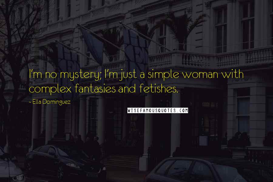 Ella Dominguez Quotes: I'm no mystery; I'm just a simple woman with complex fantasies and fetishes.