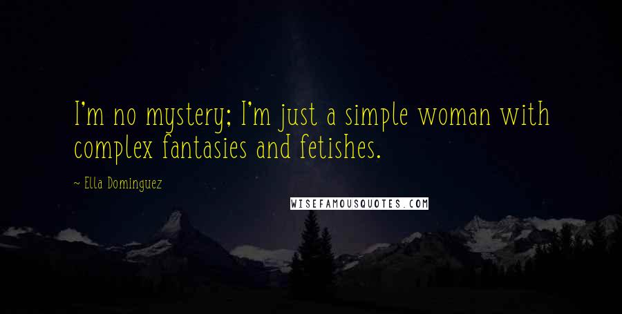 Ella Dominguez Quotes: I'm no mystery; I'm just a simple woman with complex fantasies and fetishes.