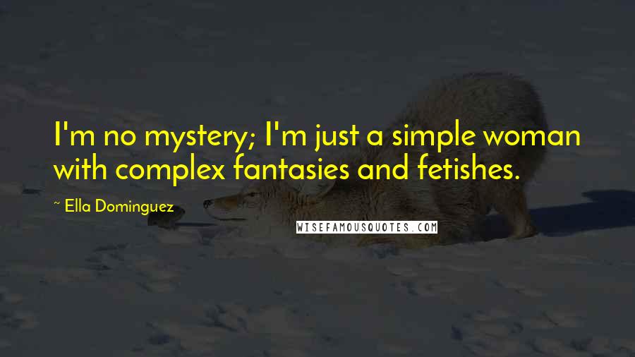 Ella Dominguez Quotes: I'm no mystery; I'm just a simple woman with complex fantasies and fetishes.