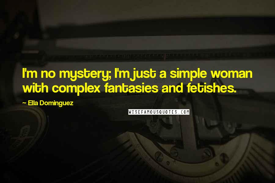 Ella Dominguez Quotes: I'm no mystery; I'm just a simple woman with complex fantasies and fetishes.