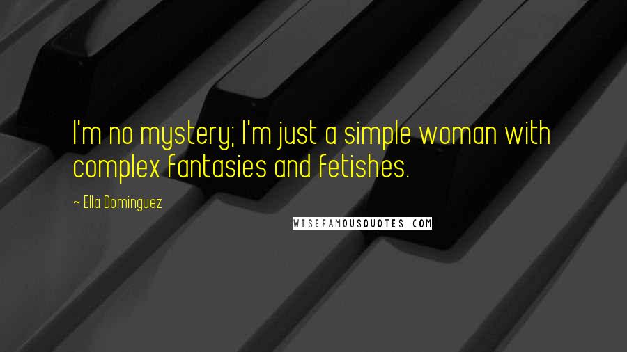 Ella Dominguez Quotes: I'm no mystery; I'm just a simple woman with complex fantasies and fetishes.