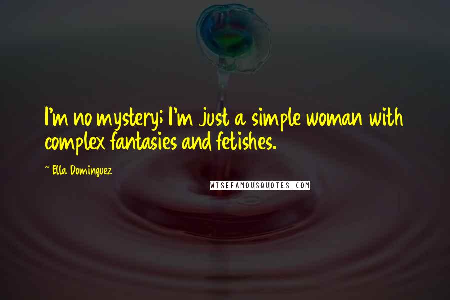 Ella Dominguez Quotes: I'm no mystery; I'm just a simple woman with complex fantasies and fetishes.