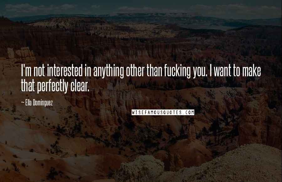 Ella Dominguez Quotes: I'm not interested in anything other than fucking you. I want to make that perfectly clear.