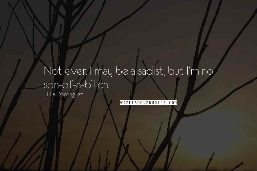 Ella Dominguez Quotes: Not ever. I may be a sadist, but I'm no son-of-a-bitch.