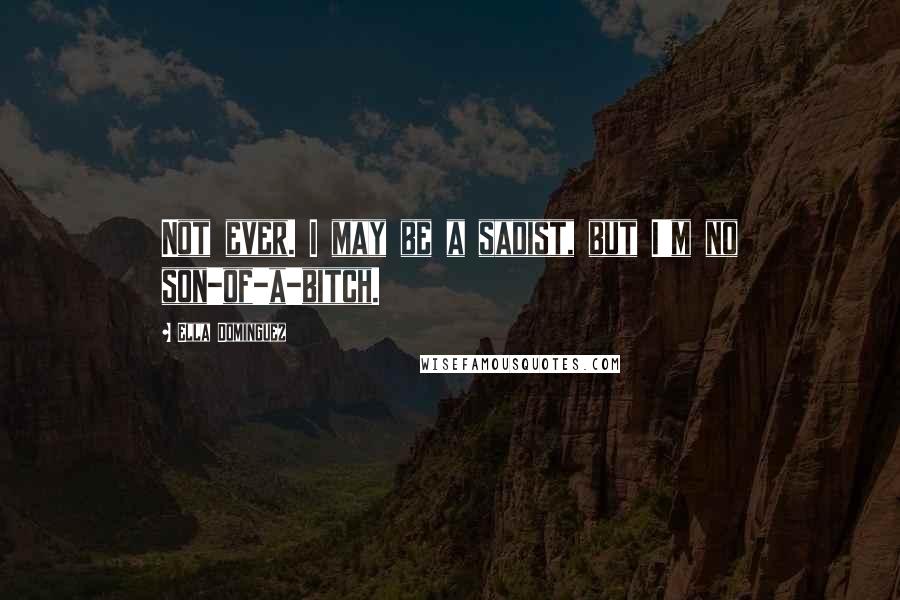 Ella Dominguez Quotes: Not ever. I may be a sadist, but I'm no son-of-a-bitch.