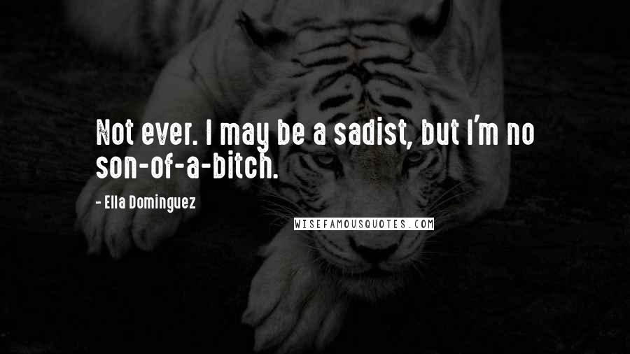 Ella Dominguez Quotes: Not ever. I may be a sadist, but I'm no son-of-a-bitch.